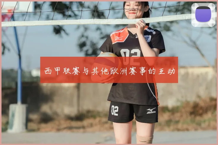 西甲联赛与其他欧洲赛事的互动